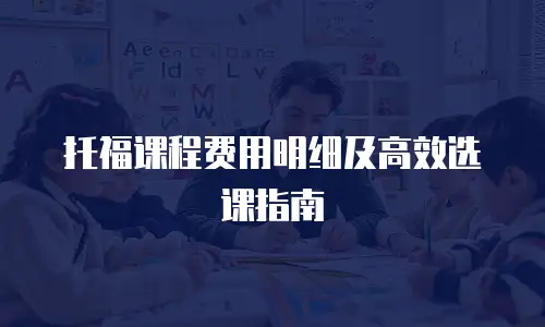 托福课程费用明细及高效选课指南