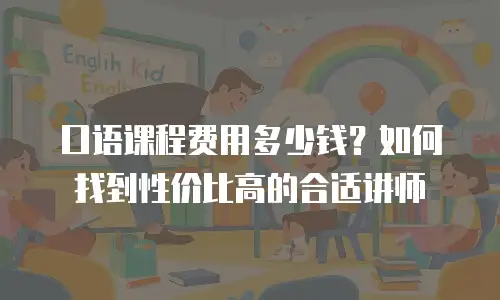 口语课程费用多少钱？如何找到性价比高的合适讲师
