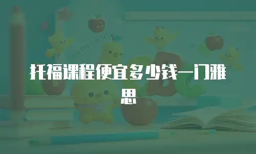 托福课程便宜多少钱一门雅思
