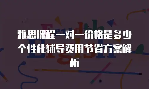 雅思课程一对一价格是多少 个性化辅导费用节省方案解析