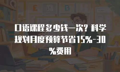 口语课程多少钱一次？科学规划月度预算节省15%-30%费用
