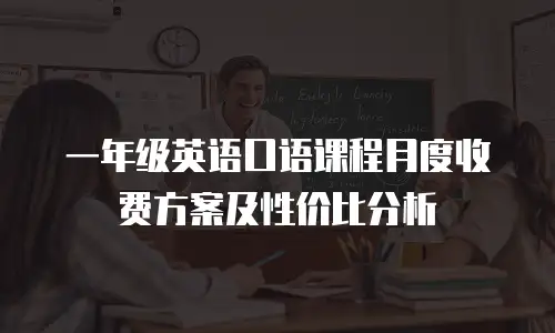 一年级英语口语课程月度收费方案及性价比分析