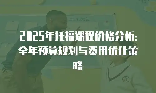 2025年托福课程价格分析：全年预算规划与费用优化策略