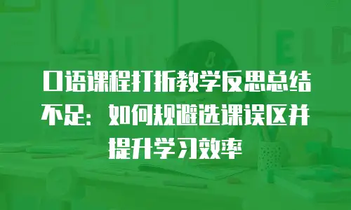 口语课程打折教学反思总结不足：如何规避选课误区并提升学习效率