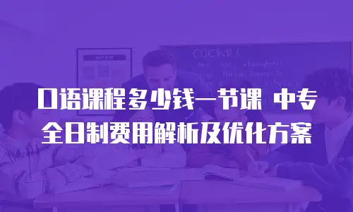 口语课程多少钱一节课 中专全日制费用解析及优化方案