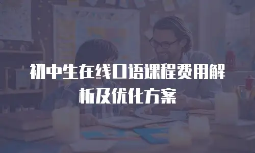 初中生在线口语课程费用解析及优化方案