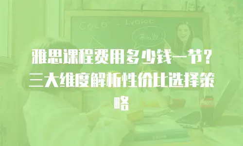 雅思课程费用多少钱一节？三大维度解析性价比选择策略