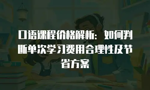 口语课程价格解析：如何判断单次学习费用合理性及节省方案