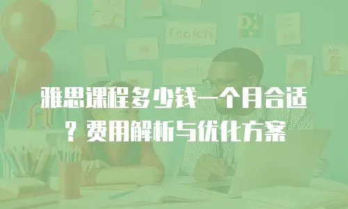 雅思课程多少钱一个月合适？费用解析与优化方案