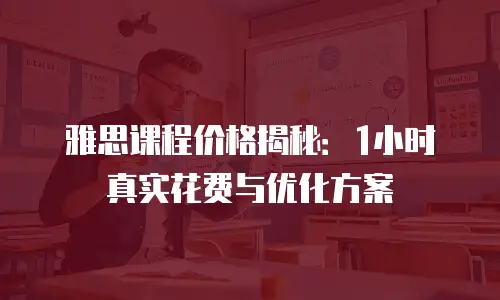 雅思课程价格揭秘：1小时真实花费与优化方案