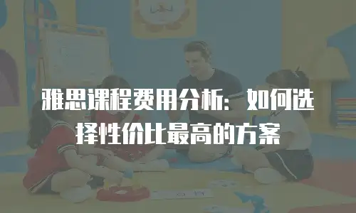 雅思课程费用分析：如何选择性价比最高的方案