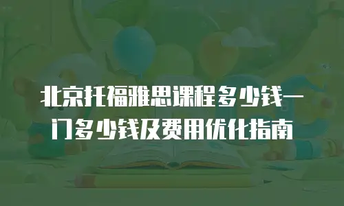 北京托福雅思课程多少钱一门多少钱及费用优化指南