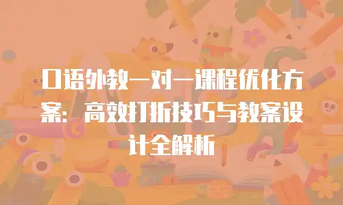 口语外教一对一课程优化方案：高效打折技巧与教案设计全解析