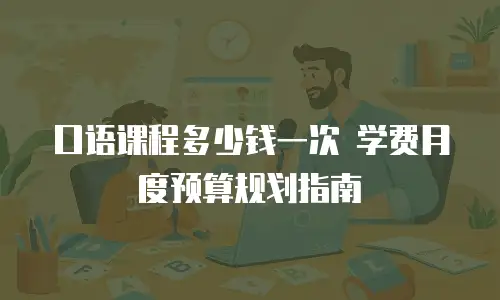 口语课程多少钱一次 学费月度预算规划指南