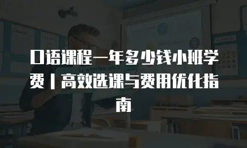 口语课程一年多少钱小班学费｜高效选课与费用优化指南