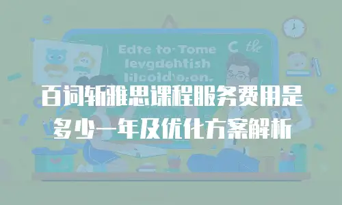 百词斩雅思课程服务费用是多少一年及优化方案解析