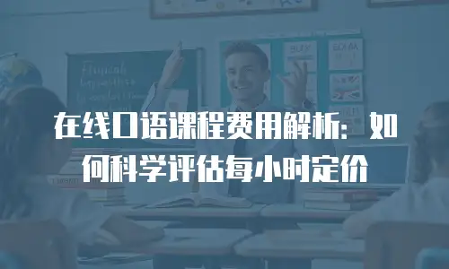 在线口语课程费用解析：如何科学评估每小时定价
