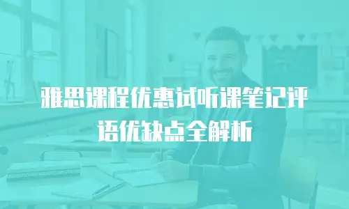 雅思课程优惠试听课笔记评语优缺点全解析