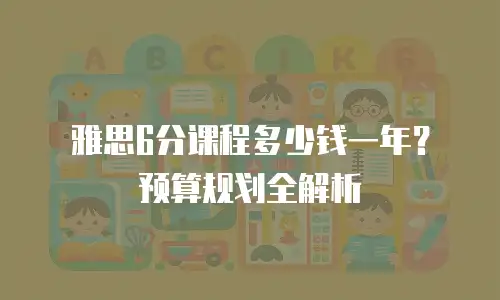 雅思6分课程多少钱一年？预算规划全解析