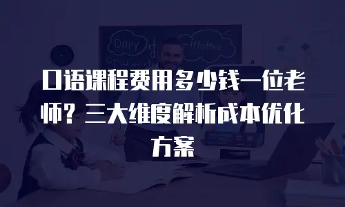 口语课程费用多少钱一位老师？三大维度解析成本优化方案