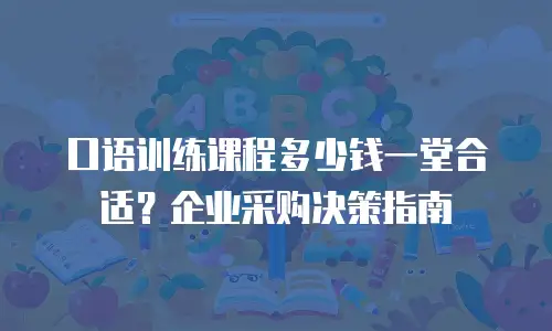 口语训练课程多少钱一堂合适？企业采购决策指南