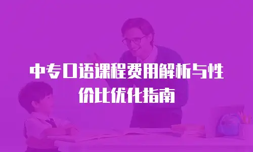 中专口语课程费用解析与性价比优化指南