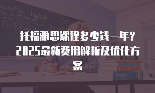 托福雅思课程多少钱一年？2025最新费用解析及优化方案