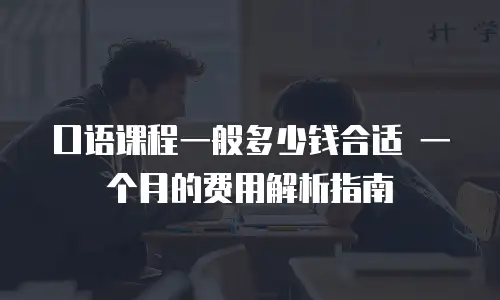 口语课程一般多少钱合适 一个月的费用解析指南