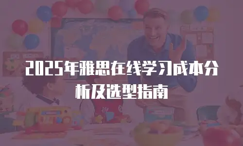 2025年雅思在线学习成本分析及选型指南