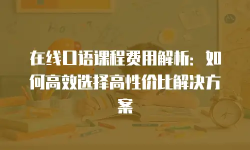 在线口语课程费用解析：如何高效选择高性价比解决方案