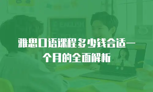 雅思口语课程多少钱合适一个月的全面解析