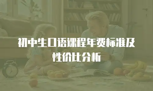 初中生口语课程年费标准及性价比分析