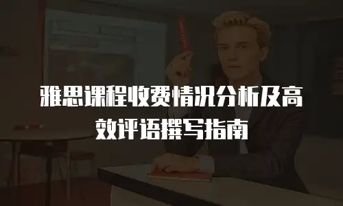 雅思课程收费情况分析及高效评语撰写指南