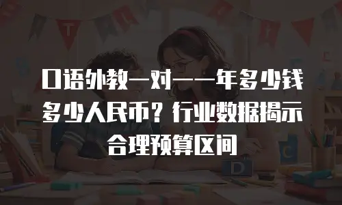 口语外教一对一一年多少钱多少人民币？行业数据揭示合理预算区间