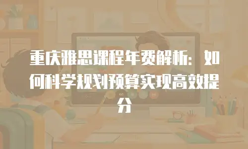 重庆雅思课程年费解析：如何科学规划预算实现高效提分