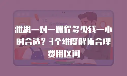 雅思一对一课程多少钱一小时合适？3个维度解析合理费用区间