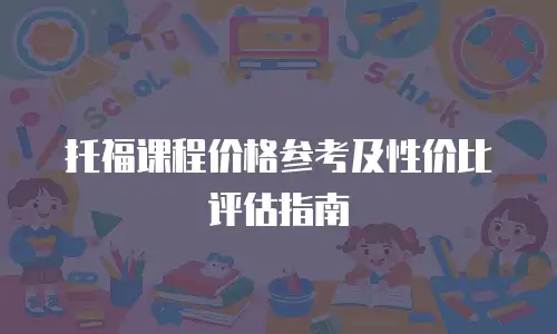 托福课程价格参考及性价比评估指南