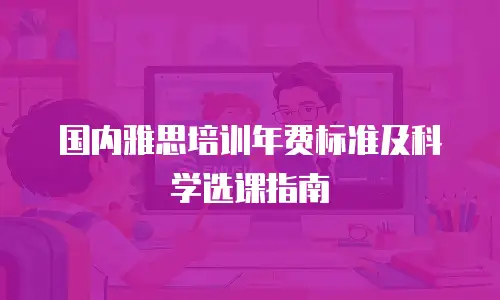 国内雅思培训年费标准及科学选课指南
