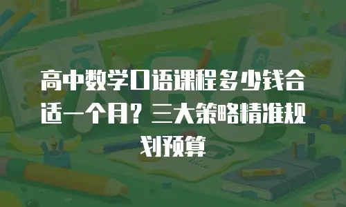 高中数学口语课程多少钱合适一个月？三大策略精准规划预算