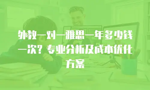外教一对一雅思一年多少钱一次？专业分析及成本优化方案