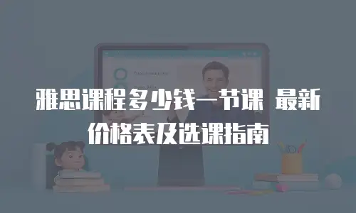 雅思课程多少钱一节课 最新价格表及选课指南