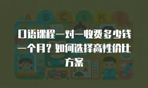 口语课程一对一收费多少钱一个月？如何选择高性价比方案