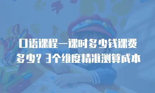 口语课程一课时多少钱课费多少？3个维度精准测算成本