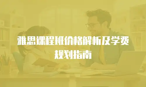 雅思课程班价格解析及学费规划指南