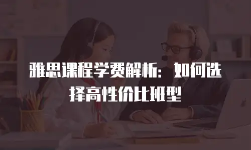 雅思课程学费解析：如何选择高性价比班型