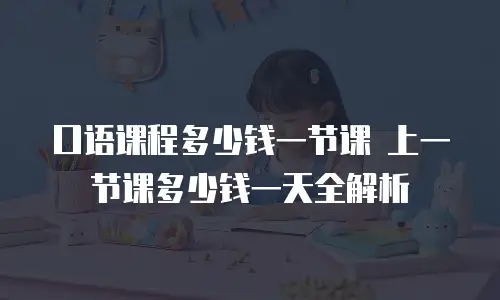 口语课程多少钱一节课 上一节课多少钱一天全解析