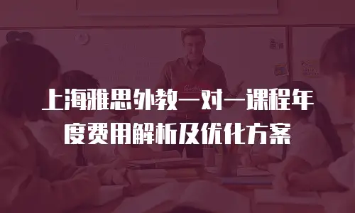 上海雅思外教一对一课程年度费用解析及优化方案