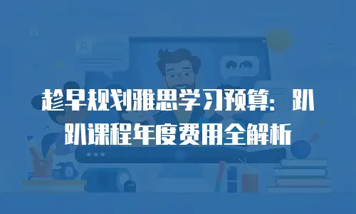 趁早规划雅思学习预算：趴趴课程年度费用全解析