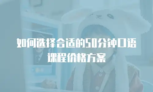 如何选择合适的50分钟口语课程价格方案