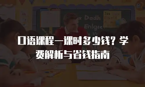 口语课程一课时多少钱？学费解析与省钱指南